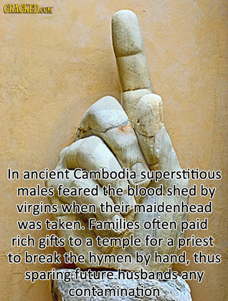 CRACKEDCON In ancient Cambodia superstitious males feared the blood shed by virgins when their maidenhead was taken. Families often paid rich gifts to