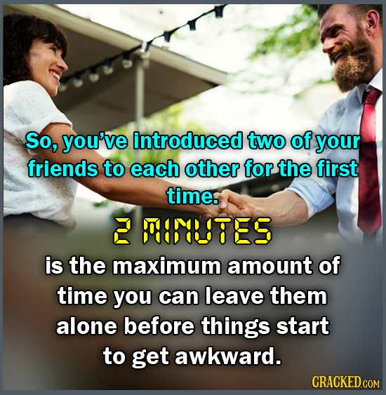 So, you've introduced two of your friends to each other for. the first time. 2 88887E5 is the maximum amount of time you can leave them alone before t