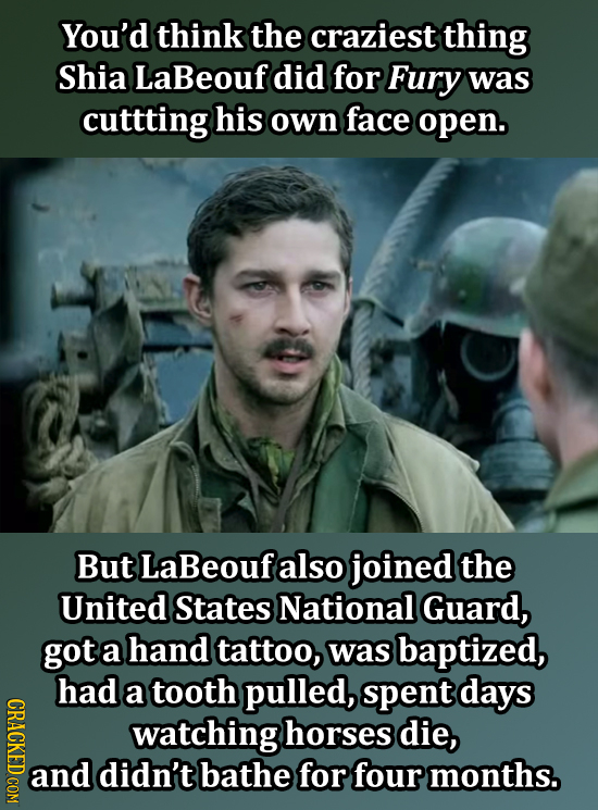 You'd think the craziest thing Shia LaBeouf did for Fury was cuttting his own face open. But LaBeouf also joined the United States National Guard, got