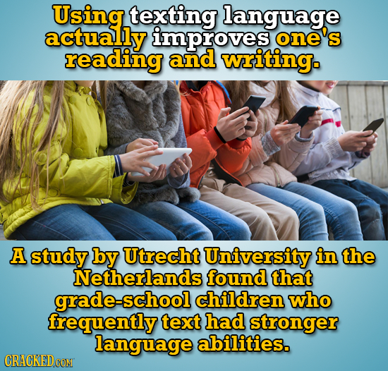 Using texting language actually improves one's reading and writing. A study by Utrecht University in the Netherlands found that grade-school children