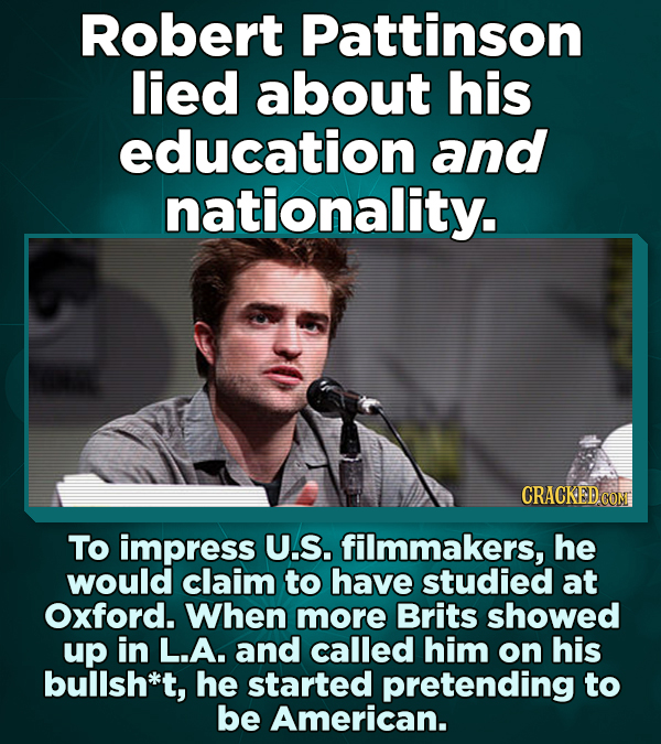 Robert Pattinson lied about his education and nationality. CRACKED.COM To impress U.S. filmmakers, he would claim to have studied at Oxford. When more