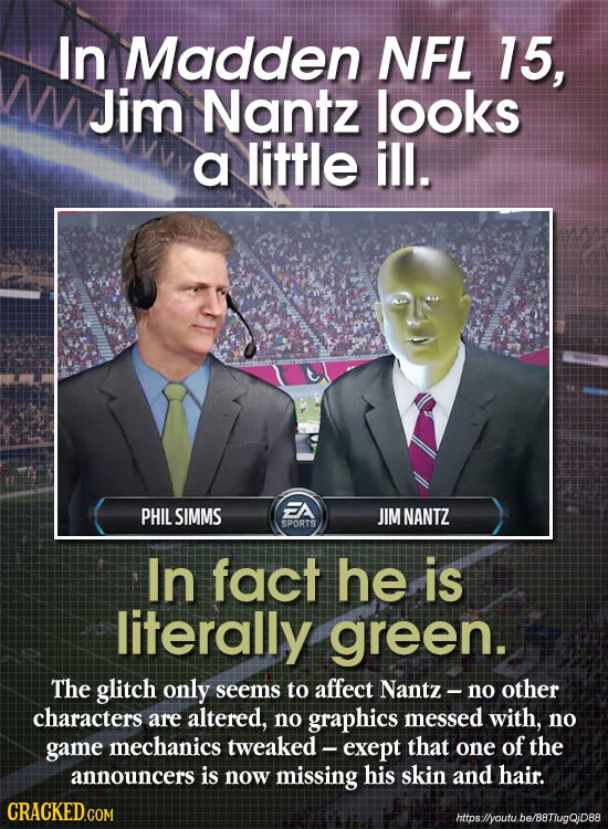 In Madden NFL 15, M WJim Nantz looks a little ill. PHILSIMMS FA JIM NANTZ SPORTS In fact he is literally green. The glitch only seems to affect Nantz-
