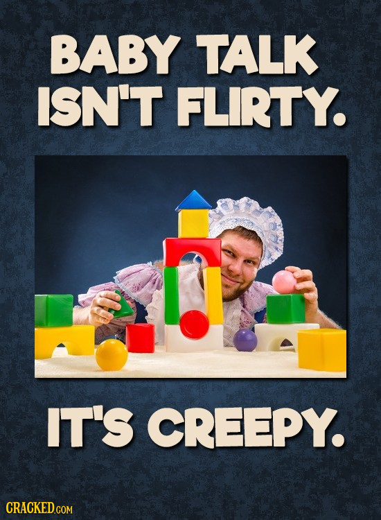 BABY TALK ISN'T FLIRTY. IT'S creepy. CRACKED