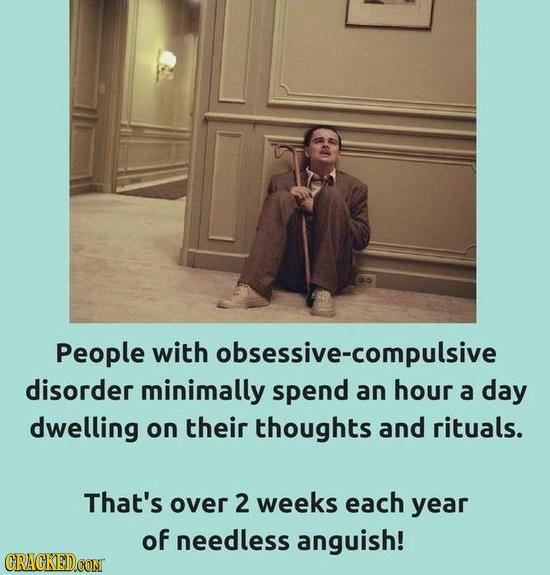 People with obsessive-compulsive disorder minimally spend an hour a day dwelling on their thoughts and rituals. That's over 2 weeks each year of needl
