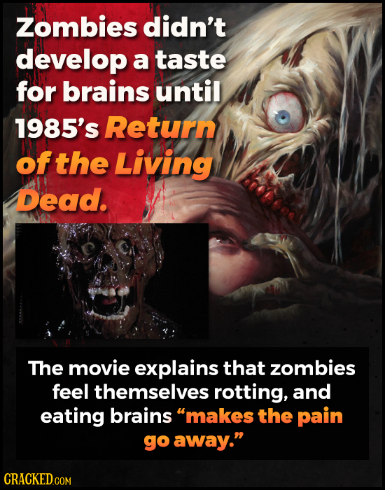 Zombies didn't develop a taste for brains until 1985's Return of the Living Dead. The movie explains that zombies feel themselves rotting, and eating