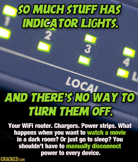 SO MUCH STUFF HAS INDICATOR LIGHTS. 2 3 LOCAA AND THERE'S NO WAY TO TURN THEM OFF. Your WiFi router. Chargers. Power strips. What happens when you wan