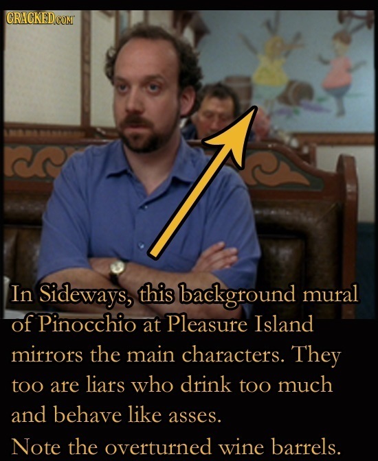 In Sideways, this background mural of Pinocchio at Pleasure Island mirrors the main characters. They too are liars who drink too much and behave like