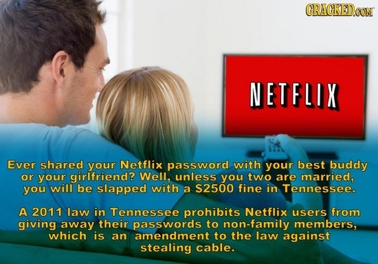 CRACKED.CON NETFLIX Ever shared your Netflix password with your best buddy or your girlfriend? Well, unless you two are married, you will be slapped w