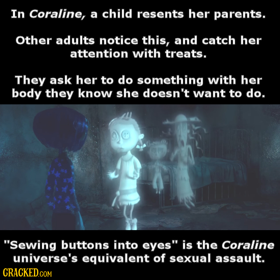 In Coraline, a child resents her parents. Other adults notice this, and catch her attention with treats. They ask her to do something with her body th
