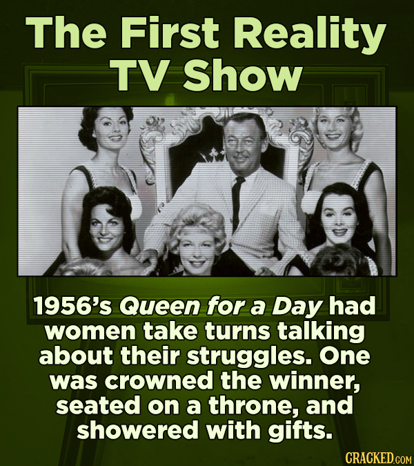 The First Reality TV Show 1956's Queen for a Day had women take turns talking about their struggles. One was crowned the winner, seated on a throne, a