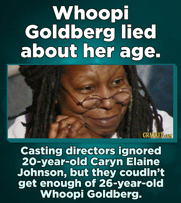 Whoopi Goldberg lied about her age. CRAGKED CON Casting directors ignored 20-year-old Caryn Elaine Johnson, but they coudln't get enough of 26-year-ol