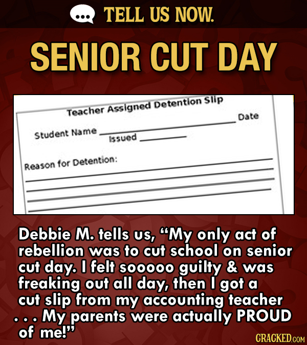 TELL US NOW. SENIOR CUT DAY Sllp Detention Asslgned Teacher Date Name Student Issued for Detention: Reason Debbie M. tells Us, My only act of rebelli