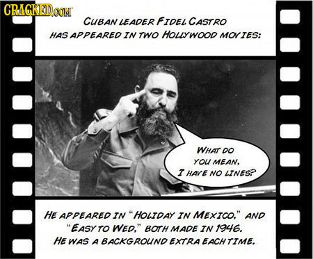 CRAGKED CUBAN LEADER FIDEL CASTRO HAS APPEARED IN TWO HOLYWOOR MOTES: WHAT DO YoU MEAN, I HARE NO AINESP HE APPEARED IN HOLTDAY IN MEXICO. AND EASY