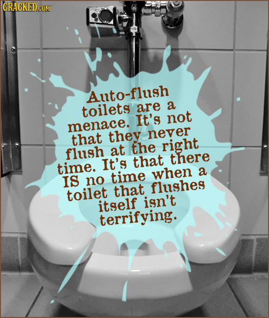 Auto-flush toilets are a It's not menace. that they never the right flush at It's that there time. time when a IS no flushes toilet that itself isn't