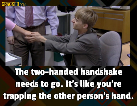 CRACKEDG COM The two-handed handshake needs to go. It's like you're trapping the other person's hand.