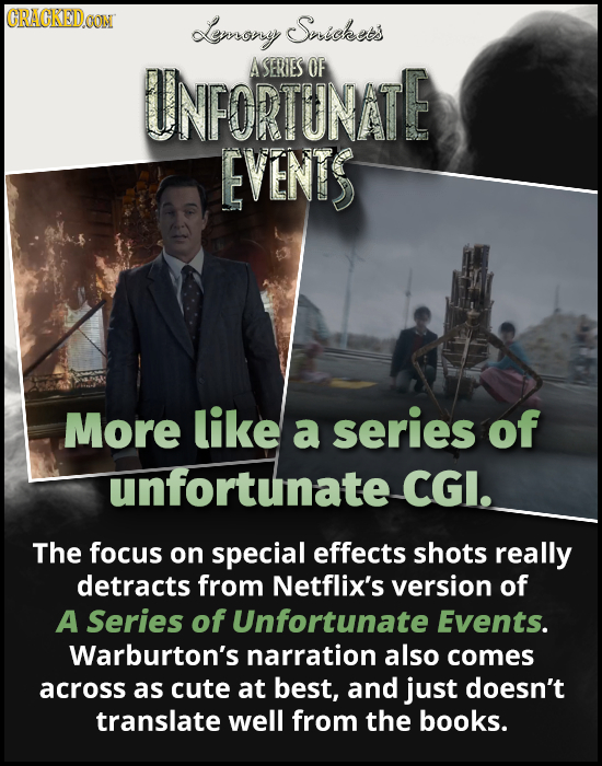 CRACKEDoO COn Lerrony Snickets UNFORTUNATE ASERIES OF EVENIS More like a series of unfortunate CGI. The focus on special effects shots really detracts