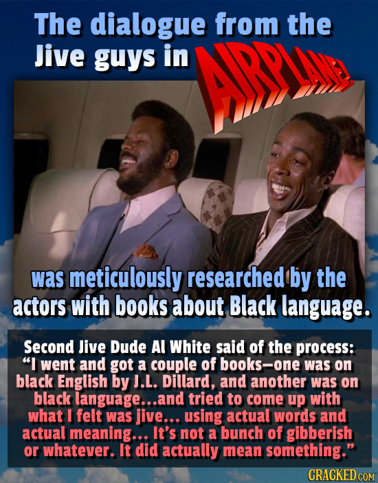 The dialogue from the Jive guys in was meticulously researched by the actors with books about Black language. Second Jive Dude Al White said of the pr