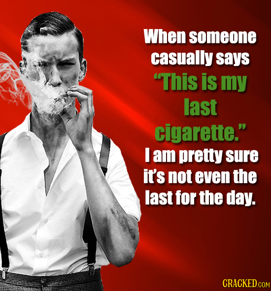 When someone casually says This is my last cigarette. I am pretty sure it's not even the last for the day. CRACKEDco