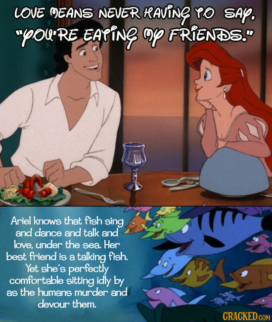 LOVE OEANS NEVER AVINE Yo SAp. POU'RE EAfiNg op FRIENDS. Ariel knows that fish sing and dance and talk and love, under the sea. Her best friend is a