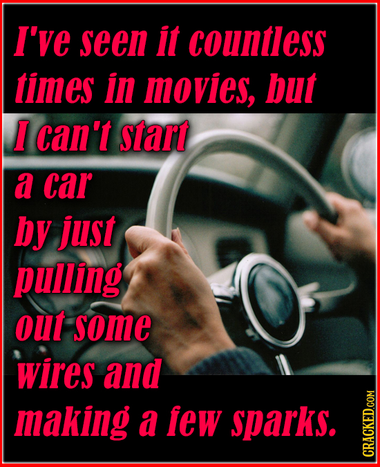 I've seen it countless times in movies, but I can't start a car by just pulling out some wires and making a few sparks. CRAUN