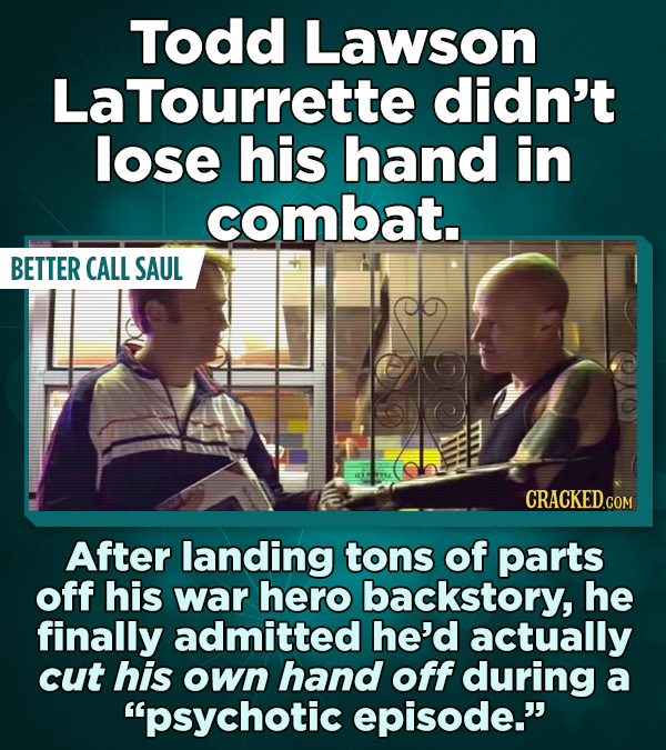Todd Lawson LaTourrette didn't lose his hand in combat. BETTER CALL SAUL After landing tons of parts off his war hero backstory, he finally admitted h