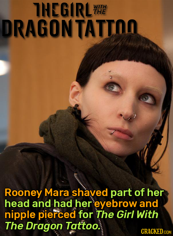 THEGIRL WITH THE DRAGON TATTOO Rooney Mara shaved part of her head and had her eyebrow and nipple pierced for The Girl With The Dragon Tat'too.