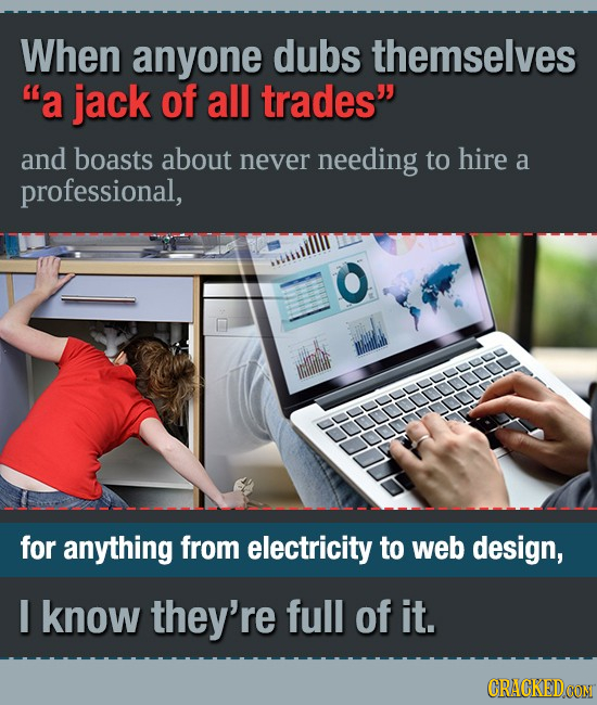 When anyone dubs themselves a jack of all trades' and boasts about never needing to hire a professional, for anything from electricity to web design,