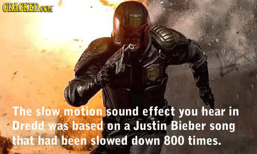 CRACKEDOO CONT The slow motion sound effect you hear in Dredd was based on a Justin Bieber song that had been slowed down 800 times.