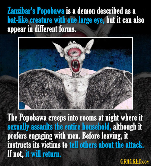 Zanzibar's Popobawa is demon described a as a bat-like creature with one large eye, but it can also appear in different forms. The Popobawa creeps int