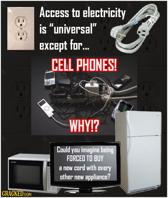 Access to electricity is universal' except for... CELL PHONES! WHY!? Could you imagine being FORCED TO BUY a new cord with every other new appliance