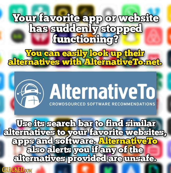 Your favorite app or website has suddenly stopped functioning? You can easily look their alternatives with AlternativeTo.net. AlternativeTo CROWDSOURC