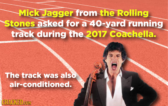 Mick Jagger from the Rolling Stones asked for a 40-yard running track during the 2017 Coachella. The track was also air-conditioned. CRACKEDCON 