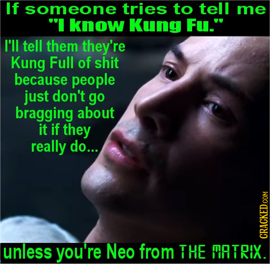 If someone tries to tell me I know Kung Fu. I'll tell them they're Kung Full of shit because people just don't go bragging about it if they really d