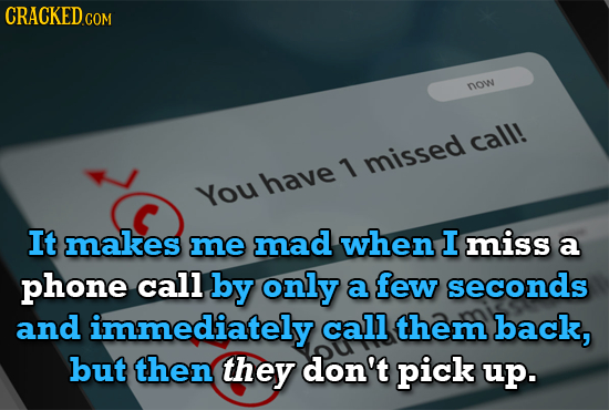 CRACKEDco COM now call! 71 missed have You C It makes me mad when I miss a phone call by only a few seconds and immediately call them back, but then t