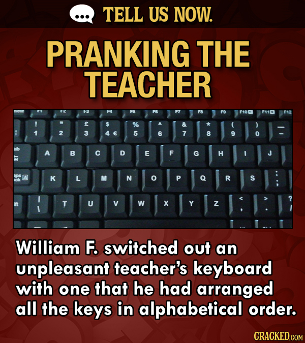 TELL US NOW. PRANKING THE TEACHER F106 F110 F12 E 2 3 5 6 7 8 9 0 A B C D E F G H BDS A K L M N P R S T U V W X Y Z William F. switched out an unpleas