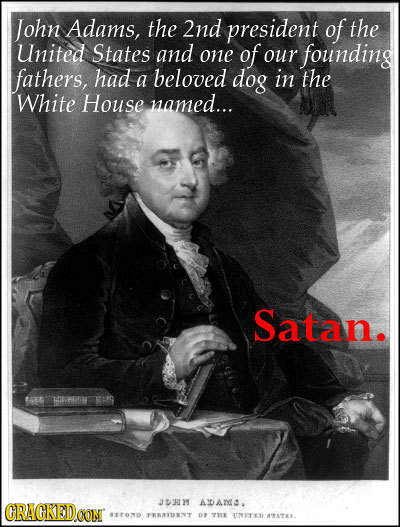 John Adams, the 2nd president of the United States and one of our founding fathers, had beloved a dog in the White House named... Satan. HRITW CRACKED