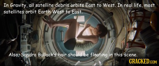 In Gravity. all satellite debris orbits East to West. In real life, most satellites orbit Earth West to East Also: Sandra Bullock's hair should be flo