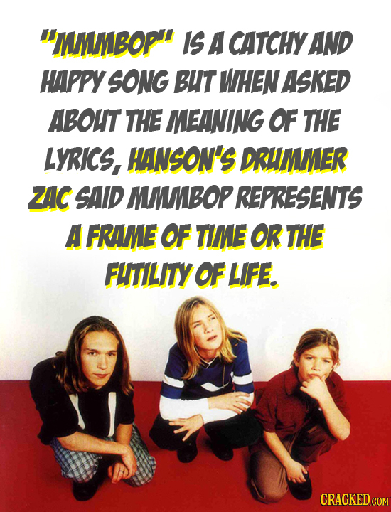 MnBop IS A CATCHY AND HAPPY SONG BUT WHEN ASKED ABOUT THE MEANING OF THE LYRICS, HANSON'S DRMMER ZAC SAID MMMBOPREPRESENTS A FRAME OF TIME OR THE FL