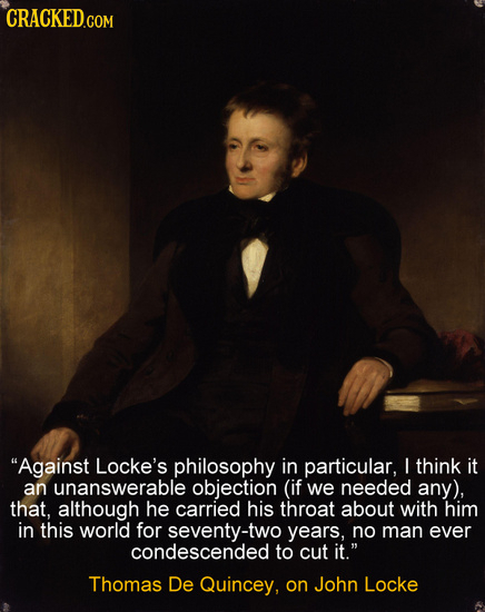 CRACKED Against Locke's philosophy in particular, L think it an unanswerable objection (if we needed any), that, although he carried his throat about