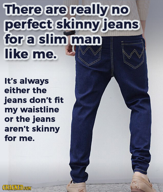 There are really no perfect skinny jeans for a slim man like me. It's always either the jeans don't fit my waistline or the jeans aren't skinny for me