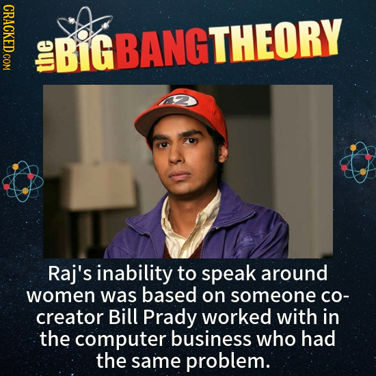 CRACKED.COM BIGBANGTHEORY ou Raj's inability to speak around women was based on someone Co- creator Bill Prady worked with in the computer business wh
