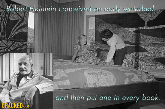 Robert Heinlein conceived waterbed... an early and then put book. one in every CRACKED COM