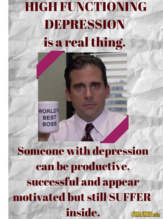 HIGH FUNCTIONING DEPRESSION is a real thing. WORLD'S BEST BOSS Someone with depression can be productive, successful and appear motivated but still SU