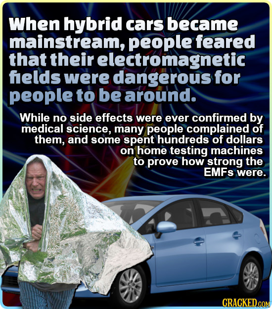 When hybrid cars became mainstream, people feared that their electromagnetic felds were dangerous for people to be around. While no side effects were