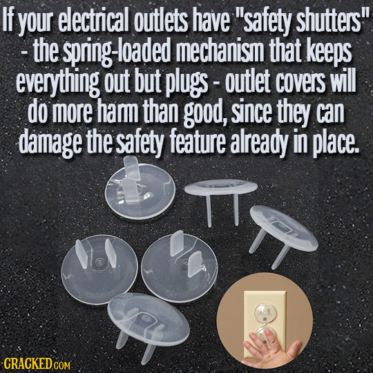 If your electrical outlets have safety shutters! - the spring-loade mechanism that keeps everything out but plugs- - outlet covers will do more hamm