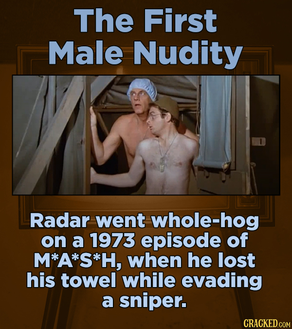 The First Male Nudity Radar went whole-hog on a 1973 episode of M*A*S*H, when he lost his towel while evading a sniper. CRACKED.COM