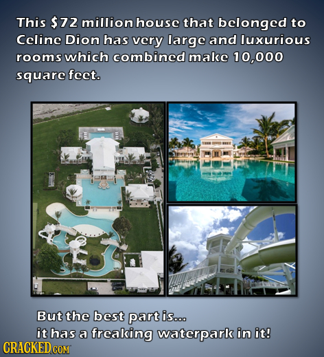 This $72 million house that belonged to Celine Dion has very large and luxurious rooms which combined make 10,000 square fect. prrey But the best part