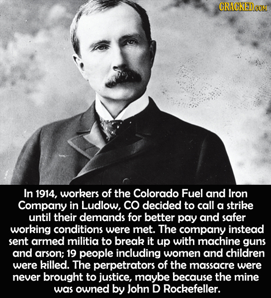 CRACKED COM In 1914, workers of the Colorado Fuel and Iron Company in Ludlow, CO decided to call a strike until their demands for better pay and safer