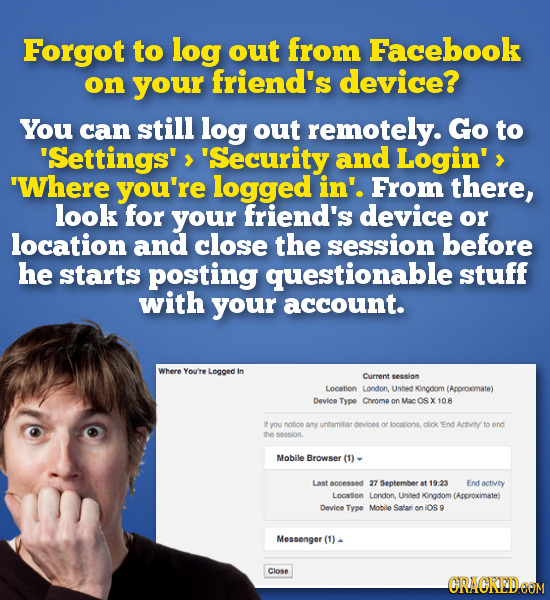 Forgot to log out from Facebook on your friend's device? You can still log out remotely. Go to Settings'> Security and Login' 'Where you're logged i