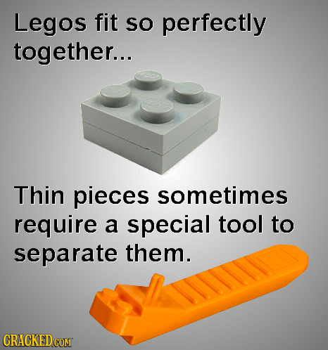 Legos fit SO perfectly together... Thin pieces sometimes require a special tool to separate them. CRACKED COMT